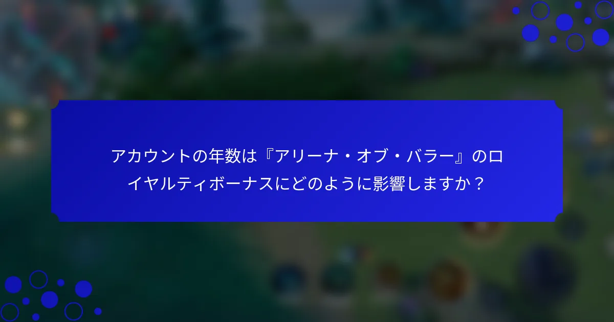アカウントの年数は『アリーナ・オブ・バラー』のロイヤルティボーナスにどのように影響しますか？