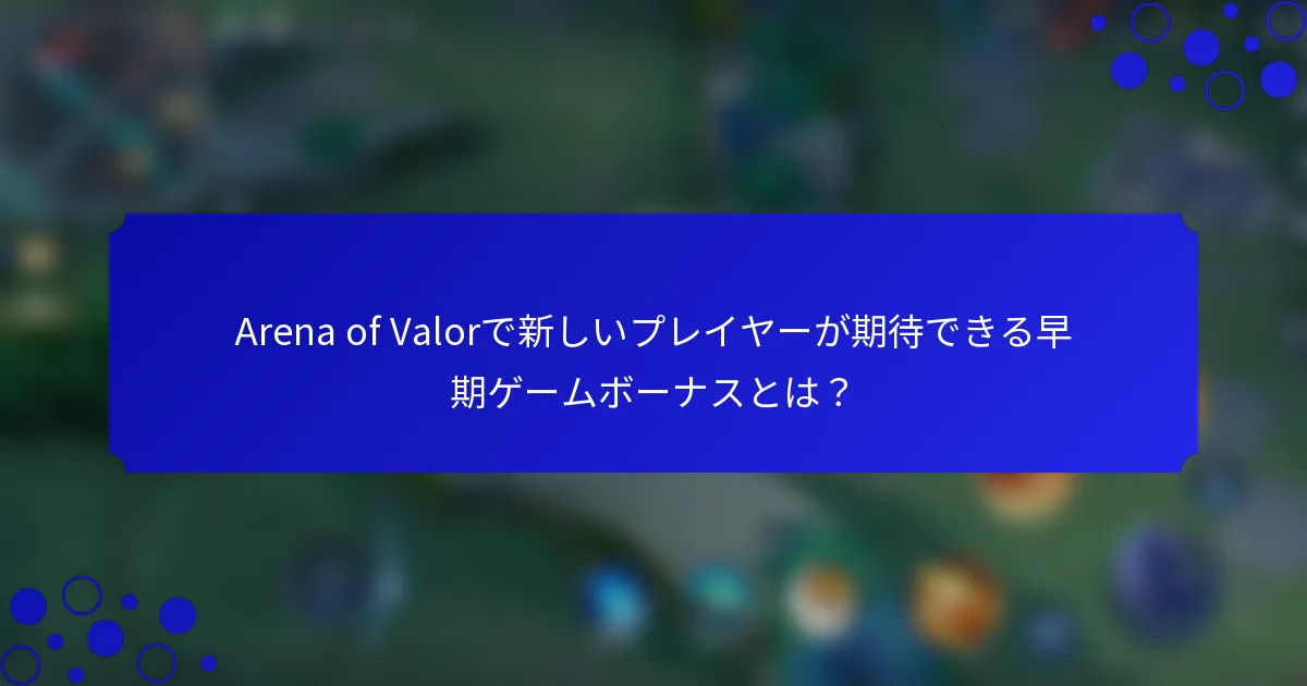 Arena of Valorで新しいプレイヤーが期待できる早期ゲームボーナスとは？