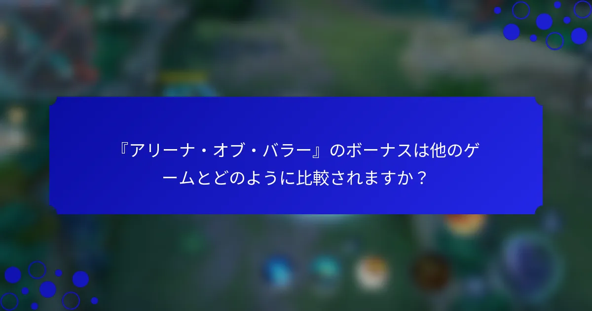 『アリーナ・オブ・バラー』のボーナスは他のゲームとどのように比較されますか？