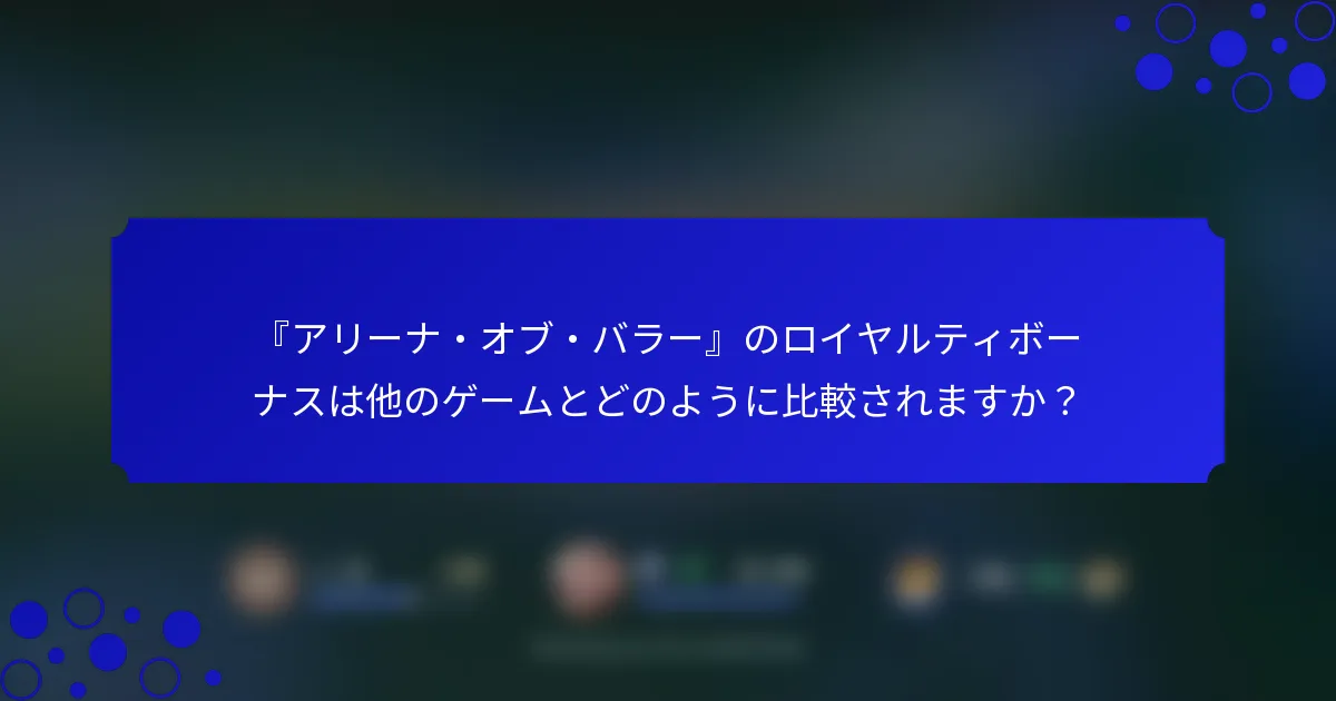 『アリーナ・オブ・バラー』のロイヤルティボーナスは他のゲームとどのように比較されますか？