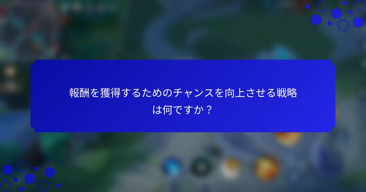 報酬を獲得するためのチャンスを向上させる戦略は何ですか？
