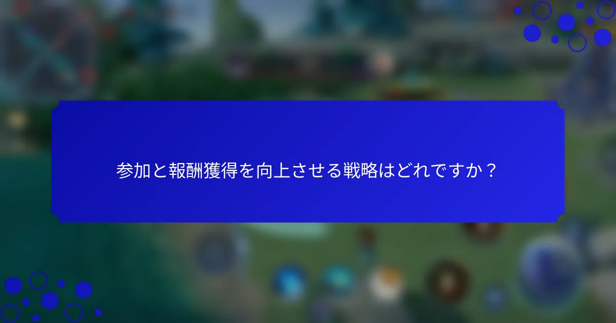 参加と報酬獲得を向上させる戦略はどれですか？
