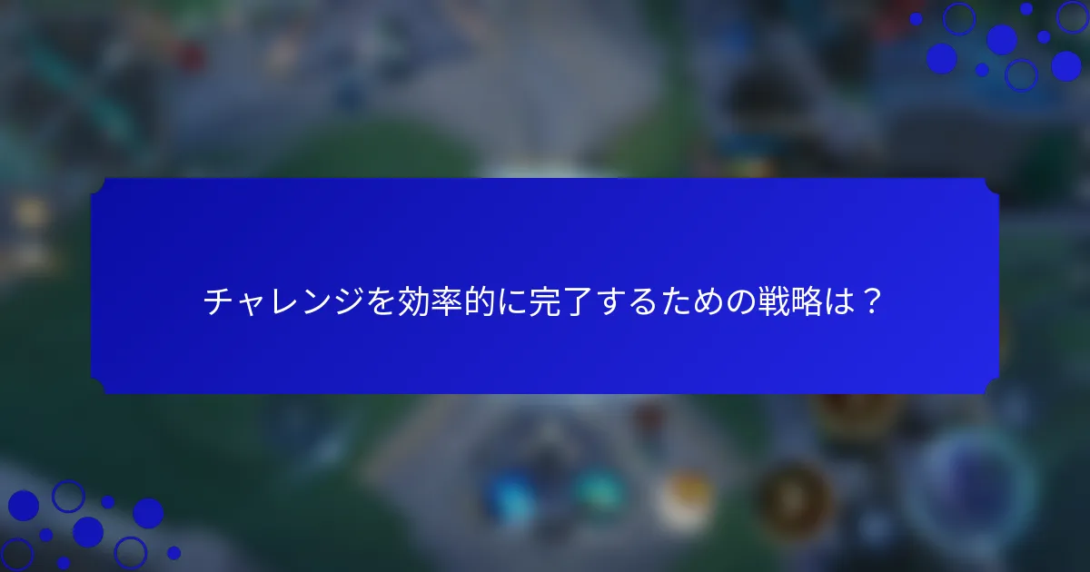 チャレンジを効率的に完了するための戦略は？