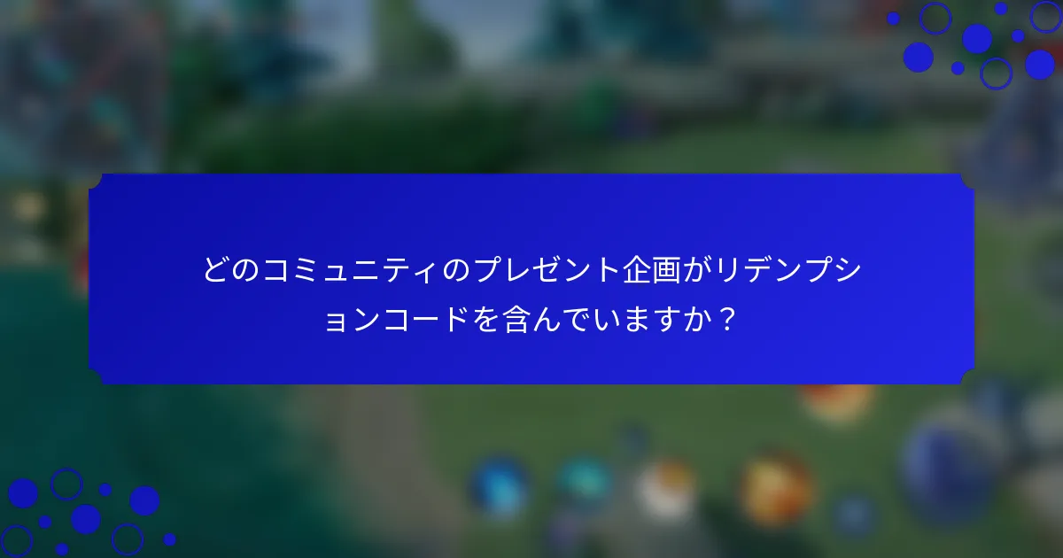 どのコミュニティのプレゼント企画がリデンプションコードを含んでいますか？
