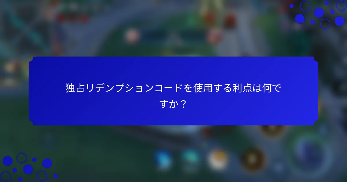 独占リデンプションコードを使用する利点は何ですか？