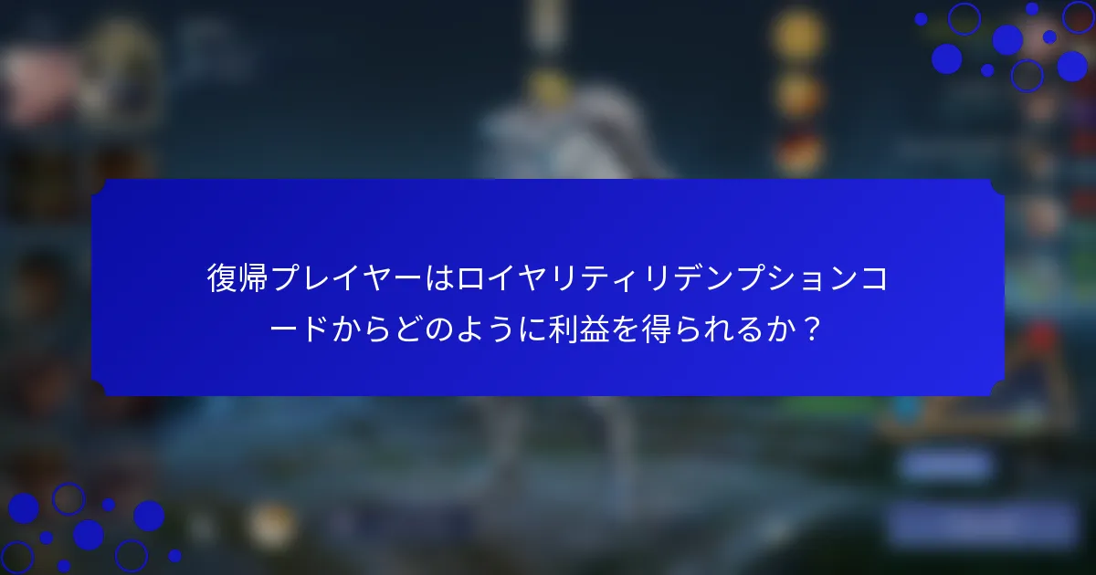 復帰プレイヤーはロイヤリティリデンプションコードからどのように利益を得られるか？