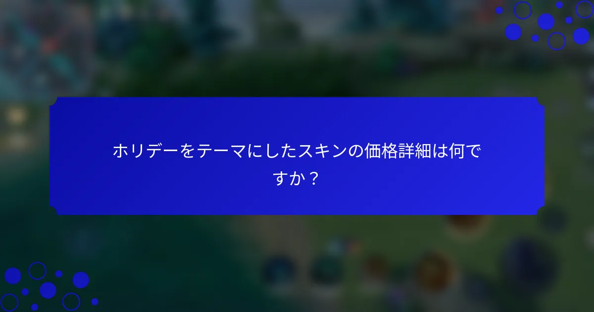 ホリデーをテーマにしたスキンの価格詳細は何ですか？