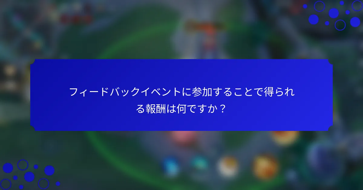 フィードバックイベントに参加することで得られる報酬は何ですか？