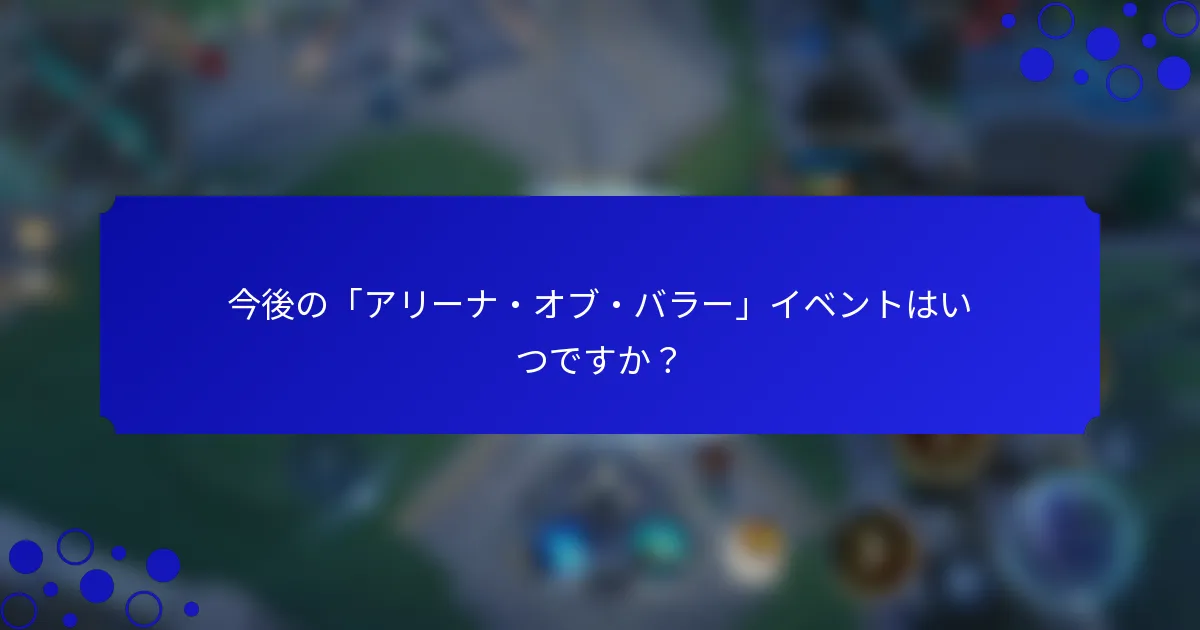 今後の「アリーナ・オブ・バラー」イベントはいつですか？