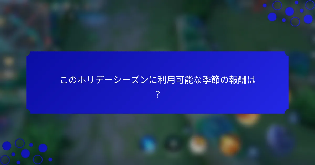 このホリデーシーズンに利用可能な季節の報酬は？