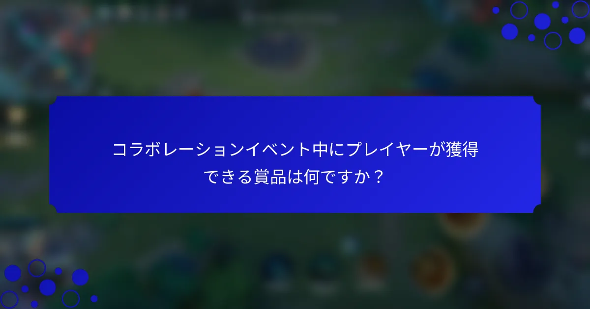 コラボレーションイベント中にプレイヤーが獲得できる賞品は何ですか？