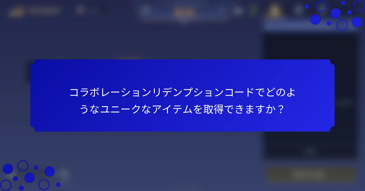 コラボレーションリデンプションコードでどのようなユニークなアイテムを取得できますか？
