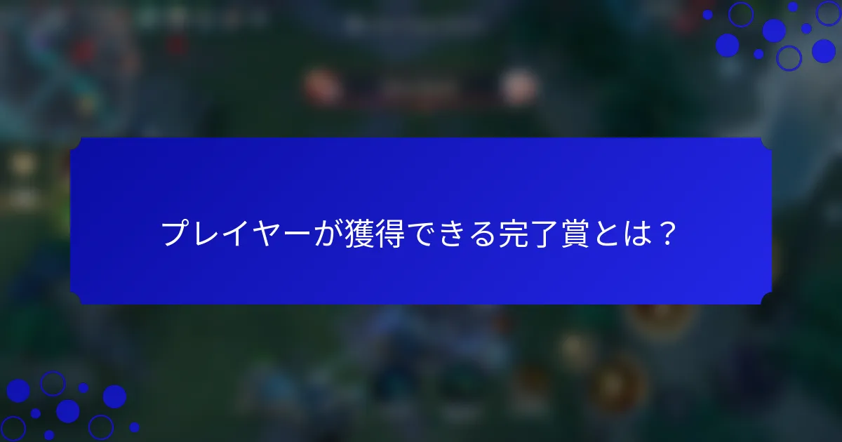 プレイヤーが獲得できる完了賞とは？