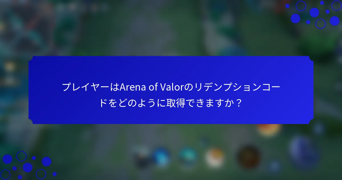 プレイヤーはArena of Valorのリデンプションコードをどのように取得できますか？