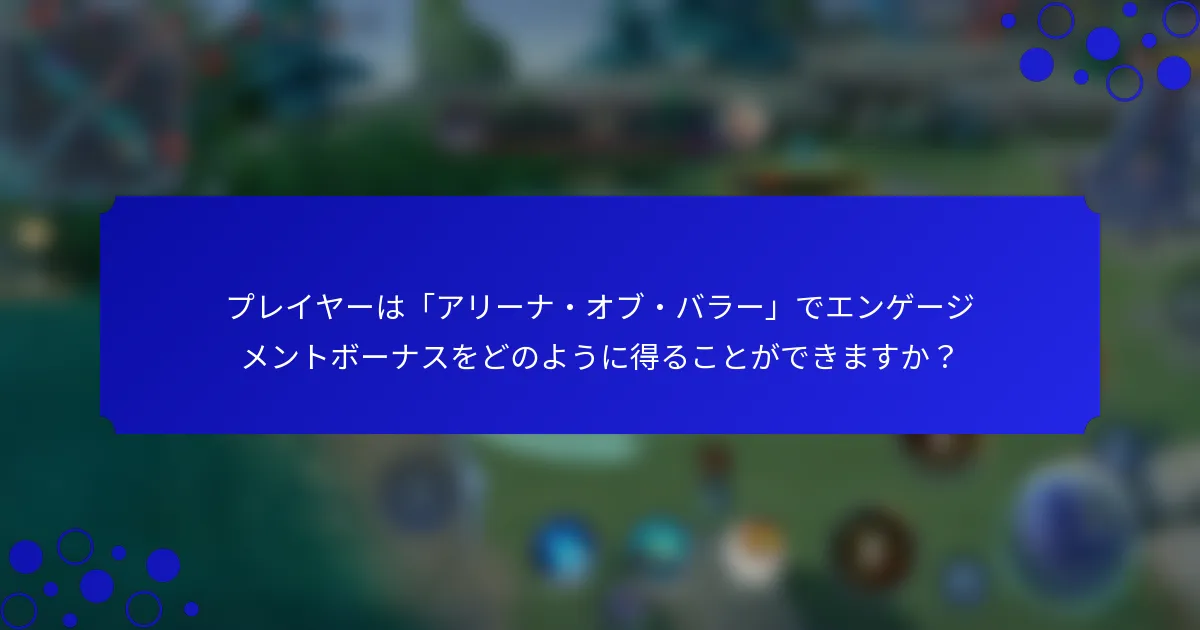 プレイヤーは「アリーナ・オブ・バラー」でエンゲージメントボーナスをどのように得ることができますか？