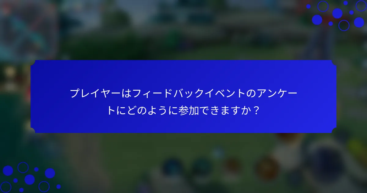 プレイヤーはフィードバックイベントのアンケートにどのように参加できますか？