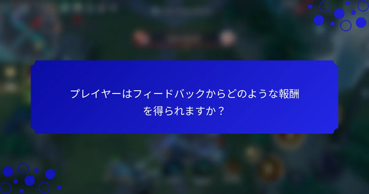 プレイヤーはフィードバックからどのような報酬を得られますか？