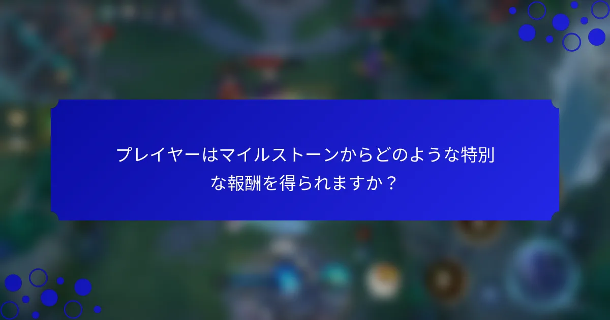 プレイヤーはマイルストーンからどのような特別な報酬を得られますか？