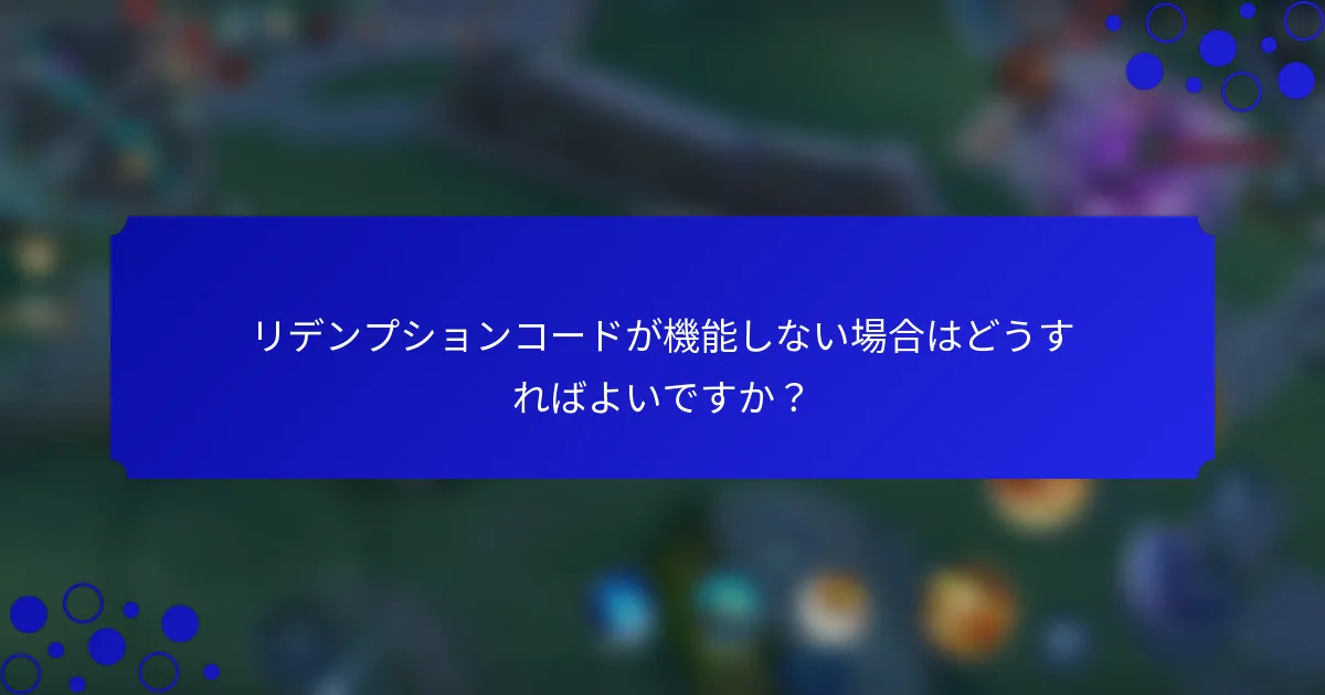 リデンプションコードが機能しない場合はどうすればよいですか？