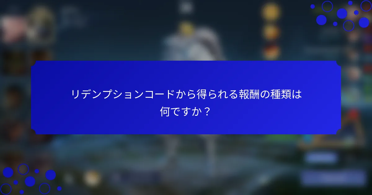 リデンプションコードから得られる報酬の種類は何ですか？