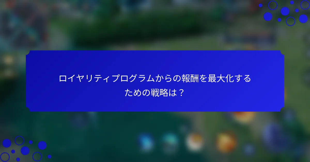 ロイヤリティプログラムからの報酬を最大化するための戦略は？