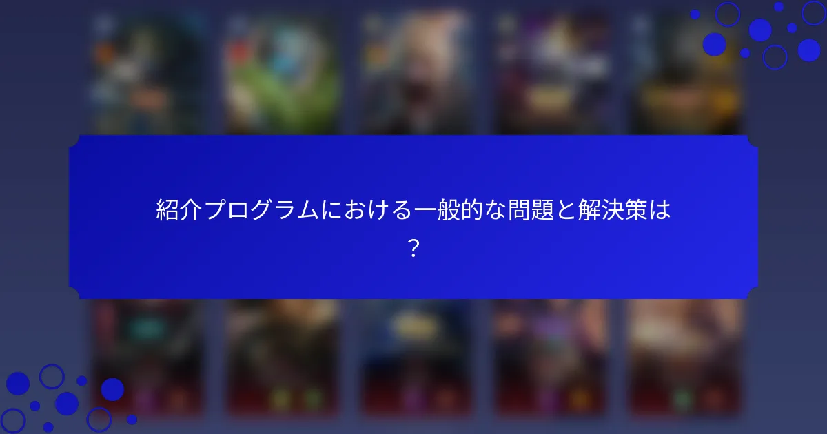 紹介プログラムにおける一般的な問題と解決策は？