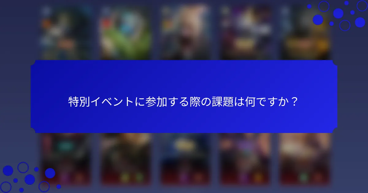 特別イベントに参加する際の課題は何ですか？