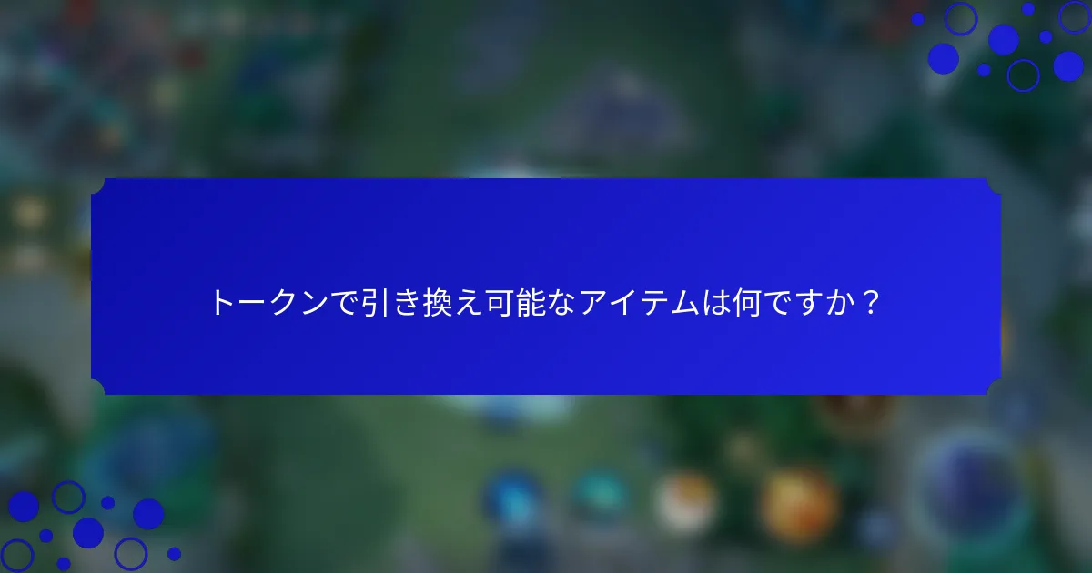トークンで引き換え可能なアイテムは何ですか？