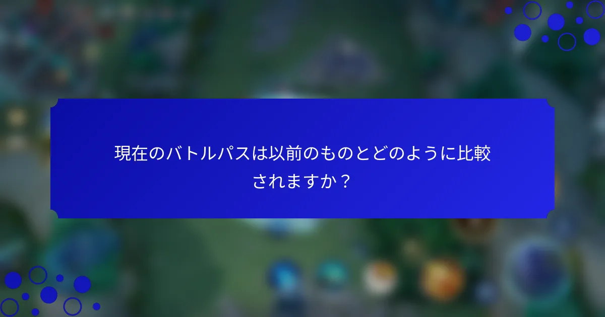 現在のバトルパスは以前のものとどのように比較されますか？