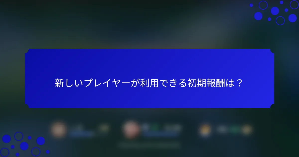 新しいプレイヤーが利用できる初期報酬は？