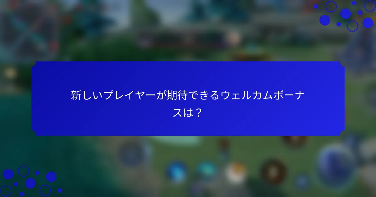 新しいプレイヤーが期待できるウェルカムボーナスは？