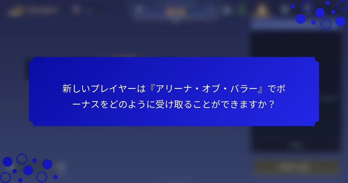 新しいプレイヤーは『アリーナ・オブ・バラー』でボーナスをどのように受け取ることができますか？