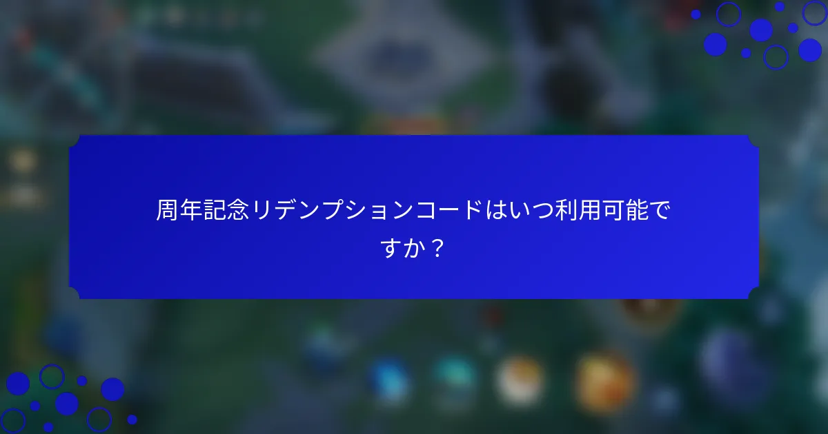 周年記念リデンプションコードはいつ利用可能ですか？