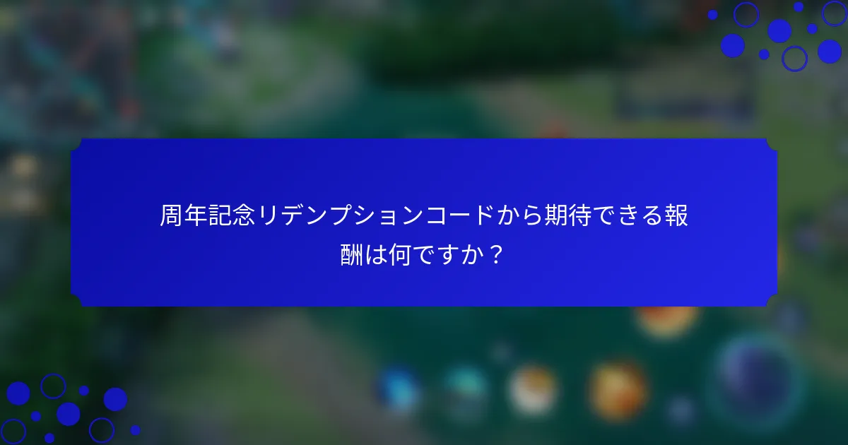 周年記念リデンプションコードから期待できる報酬は何ですか？