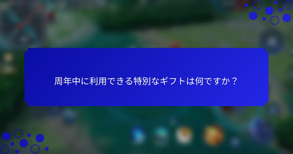周年中に利用できる特別なギフトは何ですか？
