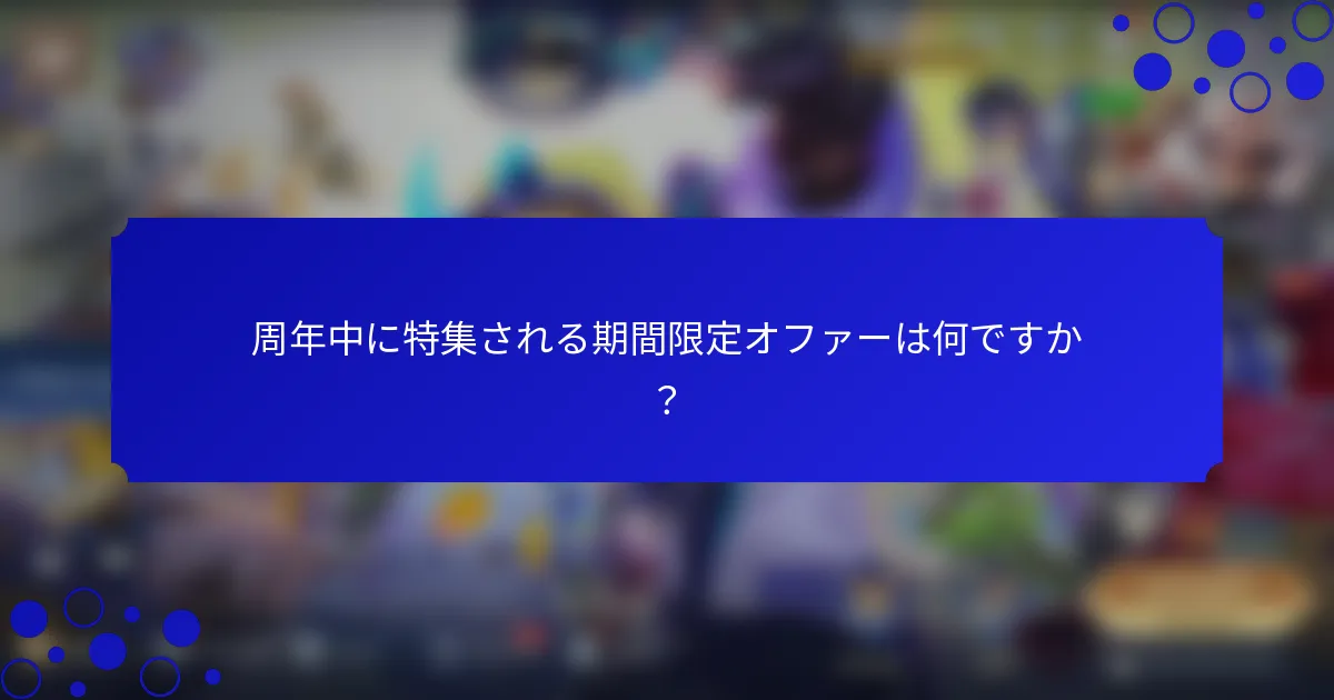 周年中に特集される期間限定オファーは何ですか？